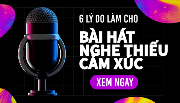 Tại sao bài hát của bạn nghe thiếu cảm xúc? 6 lý do phổ biến